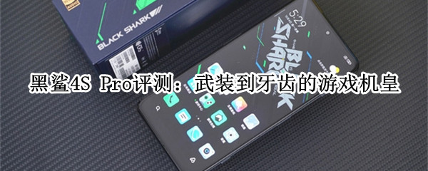 黑鲨4S Pro评测：武装到牙齿的游戏机皇