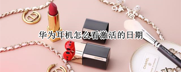华为耳机怎么看激活的日期