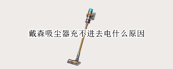 戴森吸尘器充不进去电什么原因