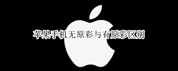 苹果手机无原彩与有原彩区别