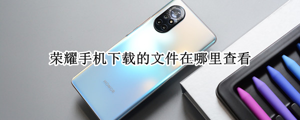 荣耀手机下载的文件在哪里查看