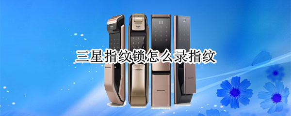 三星指纹锁怎么录指纹