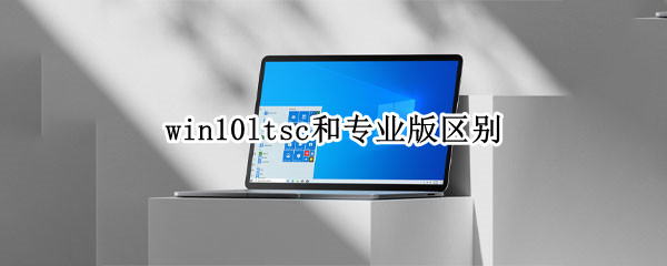 win10ltsc和专业版区别