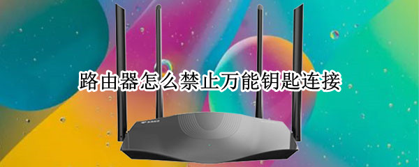 路由器怎么禁止万能钥匙连接