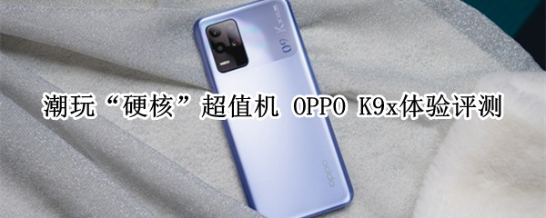 潮玩“硬核”超值机 OPPO K9x体验评测