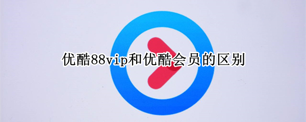 优酷88vip和优酷会员的区别