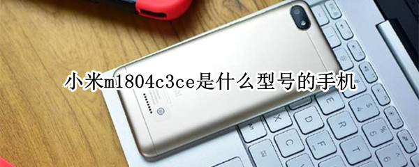 小米m1804c3ce是什么型号的手机