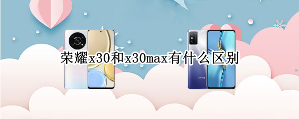 荣耀x30和x30max有什么区别