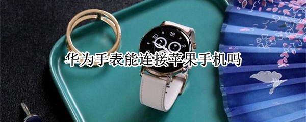 华为手表能连接苹果手机吗