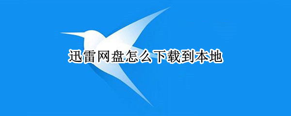 迅雷网盘怎么下载到本地