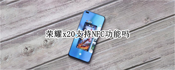 荣耀x20支持NFC功能吗