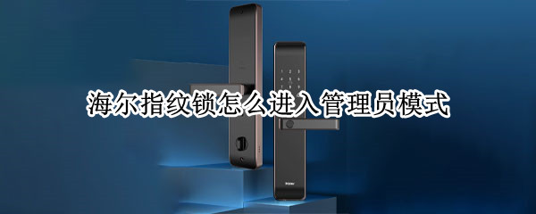 海尔指纹锁怎么进入管理员模式