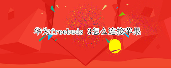 华为freebuds 3怎么连接苹果