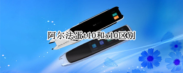 阿尔法蛋t10和x10区别