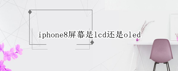 iphone8屏幕是lcd还是oled