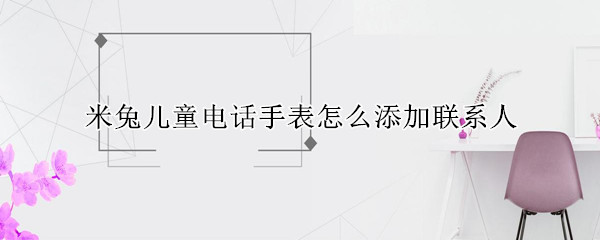米兔儿童电话手表怎么添加联系人