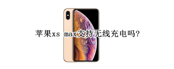 苹果xs max支持无线充电吗?