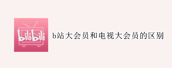 b站大会员和电视大会员的区别