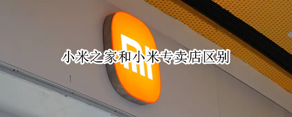 小米之家和小米专卖店区别