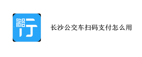 长沙公交车扫码支付怎么用
