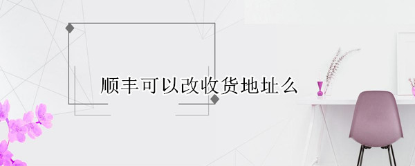 顺丰可以改收货地址么