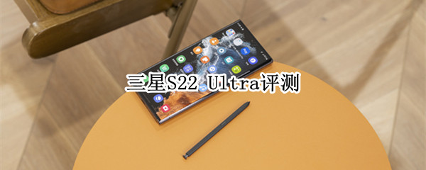 三星S22 Ultra评测：向完美体验更进一步的旗舰机皇