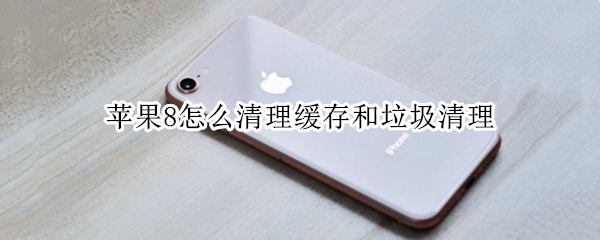 苹果8怎么清理缓存和垃圾清理