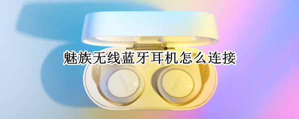 魅族无线蓝牙耳机怎么连接