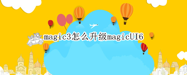 magic3怎么升级magicUI6