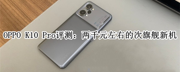 OPPO K10 Pro评测：两千元左右的次旗舰新机