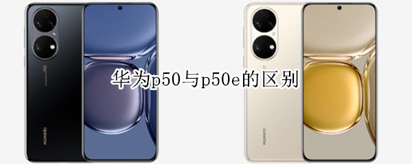 华为p50与p50e的区别