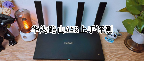 华为路由AX6上手评测：迄今为止性能最强单路由