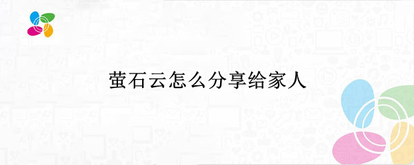 萤石云怎么分享给家人