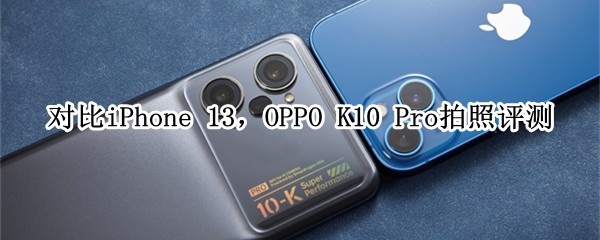 对比iPhone13，OPPO K10 Pro拍照评测