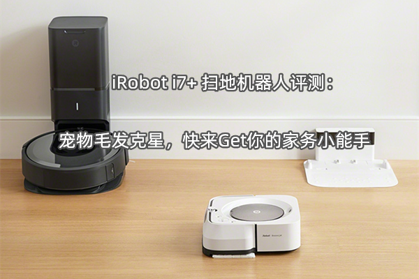 iRobot i7+ 扫地机器人评测：宠物毛发克星，快来Get你的家务小能手