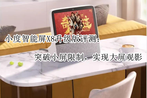 小度智能屏X8升级版评测：突破小屏限制，实现大屏观影