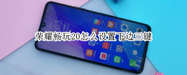 荣耀畅玩20怎么设置下边三键