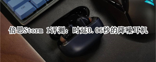 倍思Storm 1评测：时延0.06秒的降噪耳机