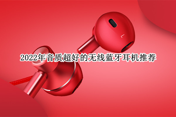 2022年音质超好的无线蓝牙耳机推荐