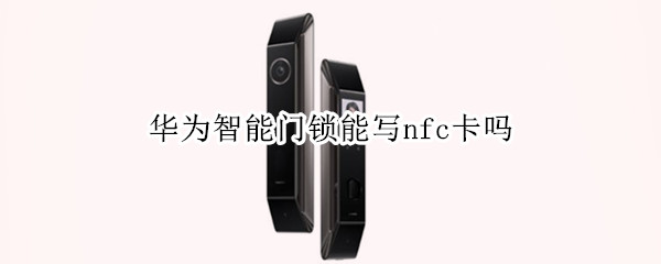 华为智能门锁能写nfc卡吗