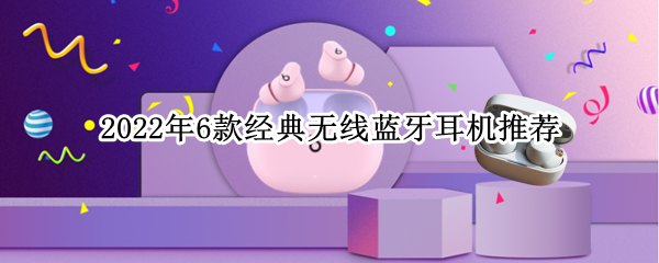2022年6款经典无线蓝牙耳机推荐
