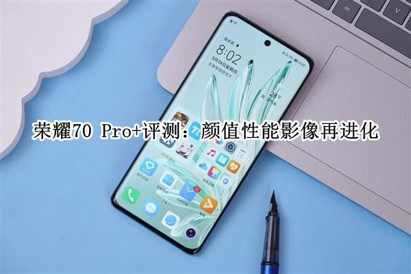 荣耀70 Pro+评测：颜值性能影像再进化