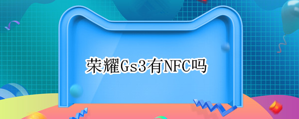 荣耀Gs3有NFC吗