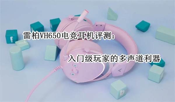 雷柏VH650电竞耳机评测：入门级玩家的多声道利器