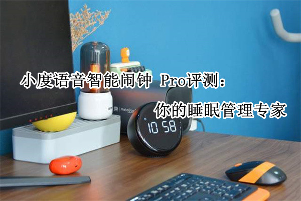 小度语音智能闹钟 Pro评测：你的睡眠管理专家