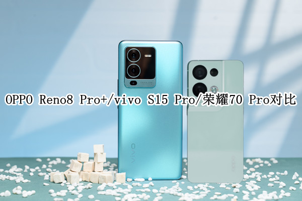 OPPO Reno8 Pro+/vivo S15 Pro/荣耀70 Pro对比评测