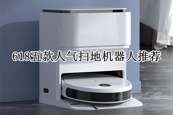 618五款人气扫地机器人推荐：让清洁省心又高效