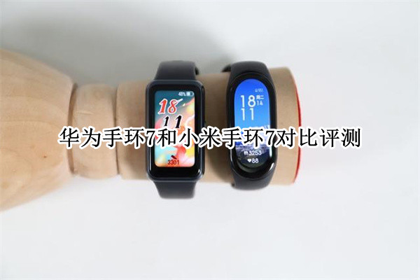 华为手环7和小米手环7对比评测：谁更值得买
