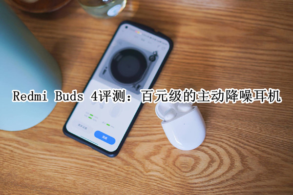 Redmi Buds 4评测：百元级的主动降噪耳机