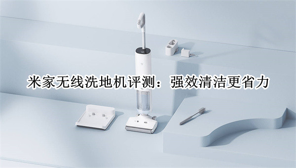 米家无线洗地机评测：强效清洁更省力